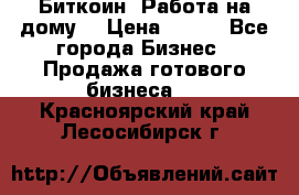 Биткоин! Работа на дому. › Цена ­ 100 - Все города Бизнес » Продажа готового бизнеса   . Красноярский край,Лесосибирск г.